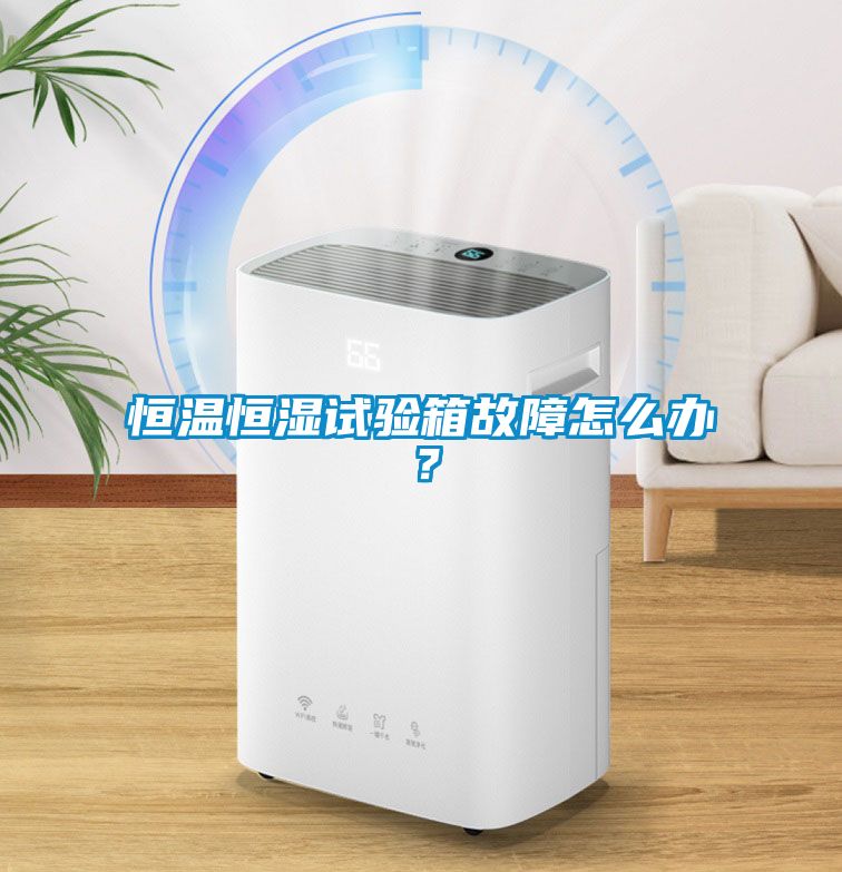 恒溫恒濕試驗(yàn)箱故障怎么辦？