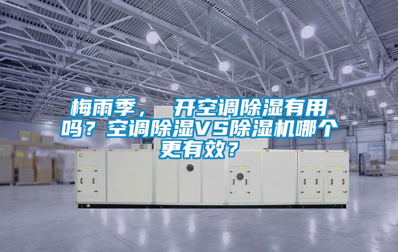 梅雨季， 開空調(diào)除濕有用嗎？空調(diào)除濕VS除濕機(jī)哪個(gè)更有效？
