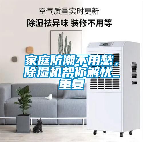 家庭防潮不用愁，除濕機(jī)幫你解憂_重復(fù)