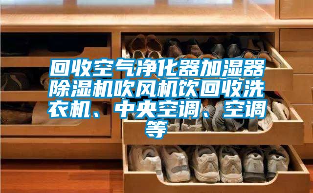 回收空氣凈化器加濕器除濕機吹風機飲回收洗衣機、中央空調、空調等