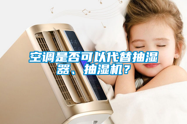 空調(diào)是否可以代替抽濕器、抽濕機(jī)？