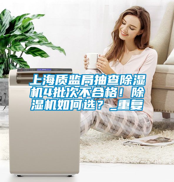 上海質(zhì)監(jiān)局抽查除濕機(jī)4批次不合格！除濕機(jī)如何選？_重復(fù)