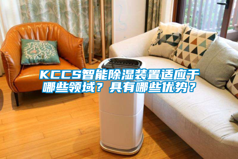KCCS智能除濕裝置適應于哪些領域？具有哪些優勢？