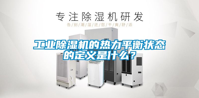 工業(yè)除濕機(jī)的熱力平衡狀態(tài)的定義是什么？