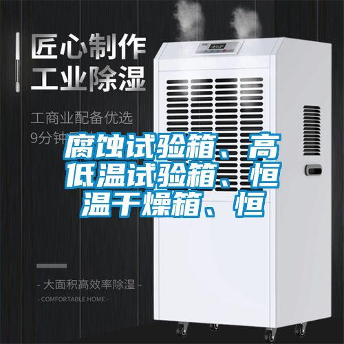 腐蝕試驗箱、高低溫試驗箱、恒溫干燥箱、恒