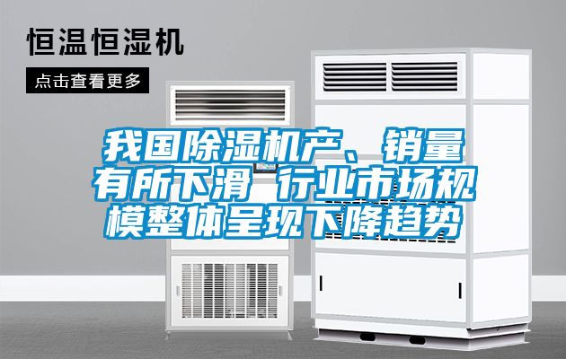 我國(guó)除濕機(jī)產(chǎn)、銷量有所下滑 行業(yè)市場(chǎng)規(guī)模整體呈現(xiàn)下降趨勢(shì)