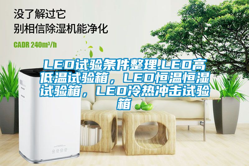 LED試驗條件整理.LED高低溫試驗箱，LED恒溫恒濕試驗箱，LED冷熱沖擊試驗箱