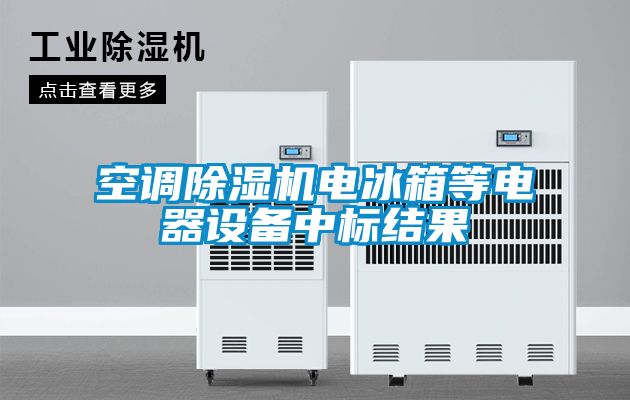 空調(diào)除濕機電冰箱等電器設備中標結(jié)果