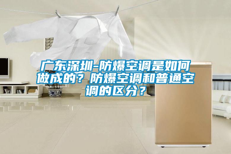 廣東深圳-防爆空調是如何做成的？防爆空調和普通空調的區分？