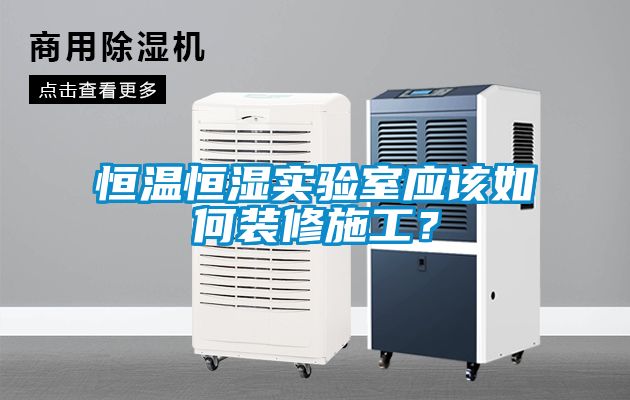 恒溫恒濕實驗室應該如何裝修施工？