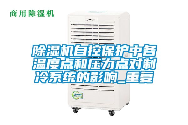 除濕機(jī)自控保護(hù)中各溫度點和壓力點對制冷系統(tǒng)的影響_重復(fù)