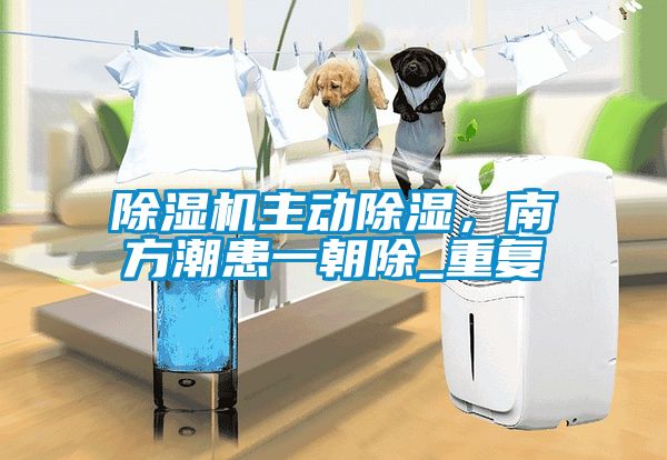 除濕機主動除濕，南方潮患一朝除_重復(fù)