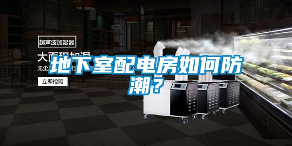 地下室配電房如何防潮？