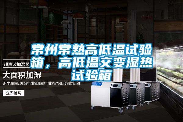 常州常熟高低溫試驗箱，高低溫交變濕熱試驗箱
