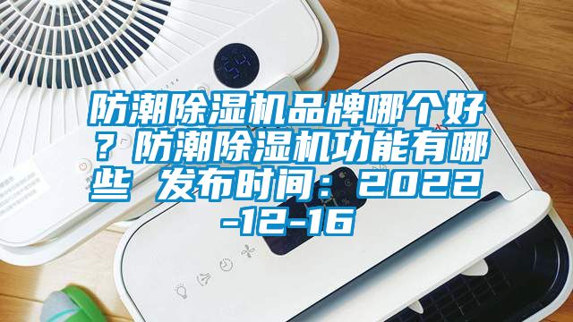 防潮除濕機品牌哪個好？防潮除濕機功能有哪些 發布時間：2022-12-16