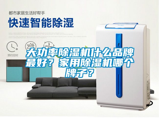 大功率除濕機什么品牌最好？家用除濕機哪個牌子？