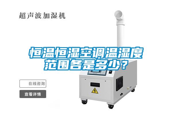 恒溫恒濕空調溫濕度范圍各是多少？