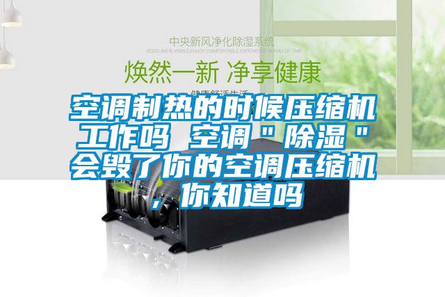 空調(diào)制熱的時候壓縮機(jī)工作嗎 空調(diào)＂除濕＂會毀了你的空調(diào)壓縮機(jī)，你知道嗎