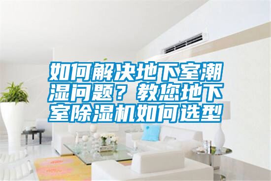 如何解決地下室潮濕問題？教您地下室除濕機如何選型