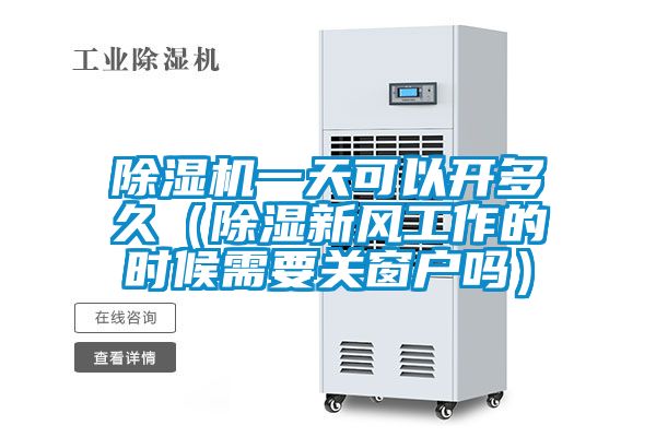 除濕機(jī)一天可以開(kāi)多久（除濕新風(fēng)工作的時(shí)候需要關(guān)窗戶嗎）