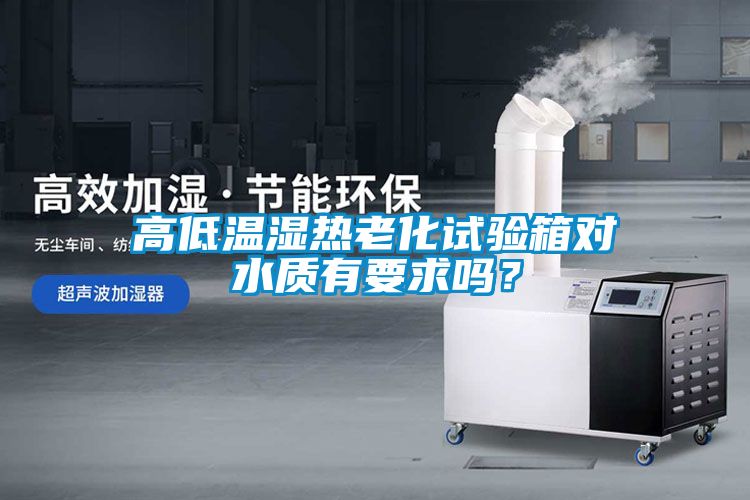 高低溫濕熱老化試驗箱對水質有要求嗎？