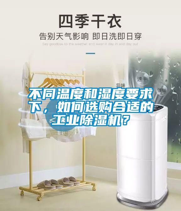 不同溫度和濕度要求下，如何選購合適的工業(yè)除濕機？