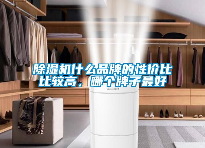 除濕機(jī)什么品牌的性價(jià)比比較高，哪個(gè)牌子最好