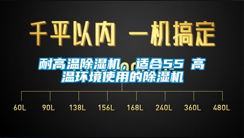耐高溫除濕機，適合55℃高溫環境使用的除濕機