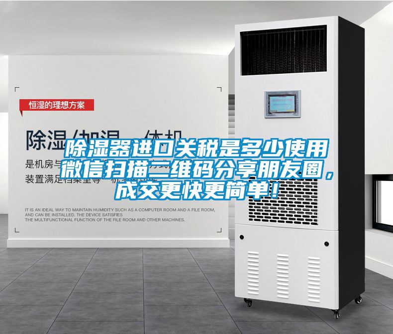 除濕器進口關稅是多少使用微信掃描二維碼分享朋友圈，成交更快更簡單！