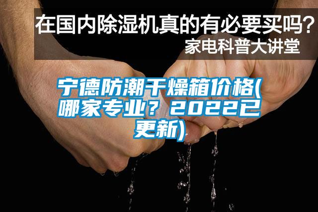 寧德防潮干燥箱價格(哪家專業(yè)？2022已更新)